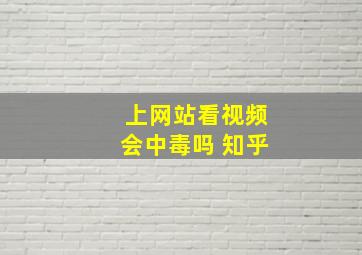 上网站看视频会中毒吗 知乎